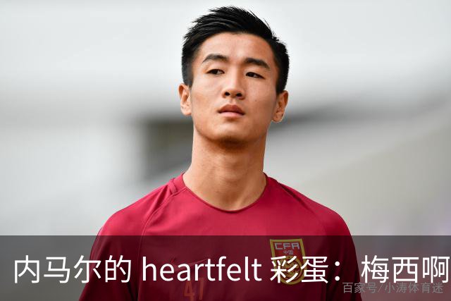 内马尔的 heartfelt 彩蛋：梅西啊，你是足球界的超级英雄！