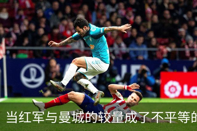 当红军与曼城的较量成了不平等的游戏
