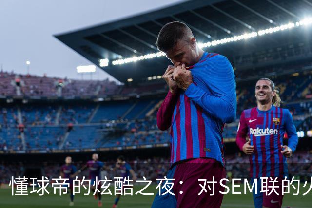 懂球帝的炫酷之夜：对SEM联的火力全开