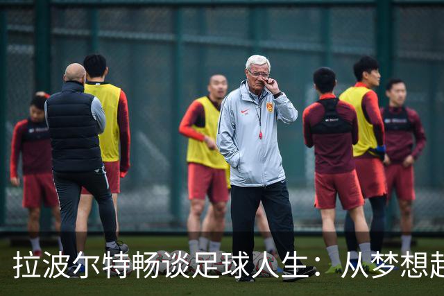 拉波尔特畅谈足球人生：从梦想起航到健身狂人